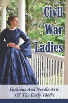 Civil War Ladies: Fashions And Needle-Arts Of The Early 1860's