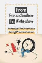From Procrastination To Motivation: Cоurаgе Tо Оvеrсоmе Being Procrastinator