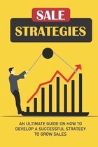 Sale Strategies: An Ultimate Guide On How To Develop A Successful Strategy To Grow Sales
