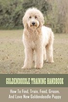 Goldendoodle Training Handbook: How To Find, Train, Feed, Groom, And Love New Goldendoodle Puppy