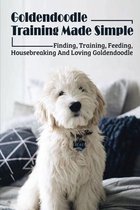 Goldendoodle Training Made Simple: Finding, Training, Feeding, Housebreaking And Loving Goldendoodle