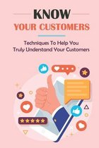 Know Your Customers: Techniques To Help You Truly Understand Your Customers