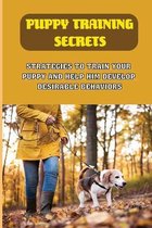 Puppy Training Secrets: Strategies To Train Your Puppy And Help Him Develop Desirable Behaviors