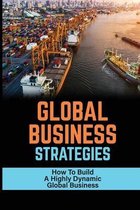 Global Business Strategies: How To Build A Highly Dynamic Global Business