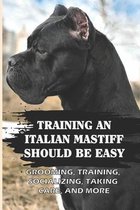 Training An Italian Mastiff Should Be Easy: Grooming, Training, Socializing, Taking Care, And More