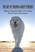 The Art Of Training Great Pyrenees: Here's Exactly How To Train Your Great Pyrenees