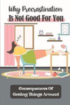 Why Procrastination Is Not Good For You: Consequences Of Getting Things Around
