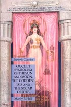 Occult Symbolism of the Sun and Moon, the Goddess Isis and the Solar Deities: Esoteric Classics