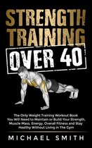 Strength Training Over 40: The Only Weight Training Workout Book You Will Need to Maintain or Build Your Strength, Muscle Mass, Energy, Overall F