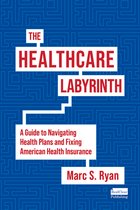 The Healthcare Labyrinth: A Guide to Navigating Health Plans and Fixing American Health Insurance
