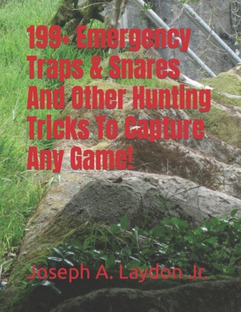 199+ Emergency Traps & Snares And Other Hunting Tricks To Capture Any Game! - Joseph A Laydon