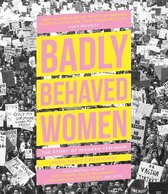 Badly Behaved Women The Story of Modern Feminism