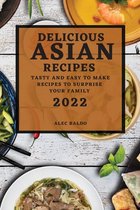 Delicious Asian Recipes 2022: Tasty and Easy to Make Recipes to Surprise Your Family