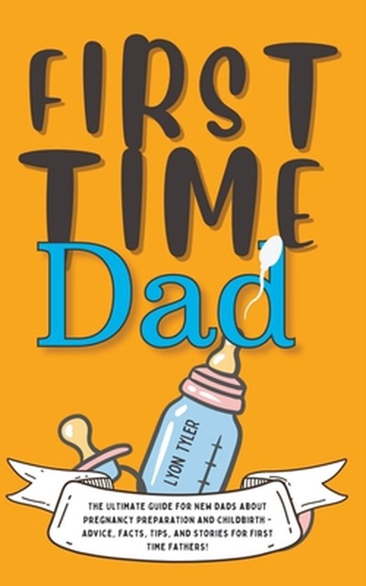 First Time Dad: The Ultimate Guide for New Dads about Pregnancy ...
