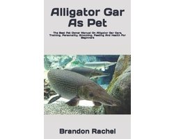 Alligator Gar As Pet: The Best Pet Owner Manual On Alligator Gar Care, Training, Personality, Grooming, Feeding And Health For Beginners