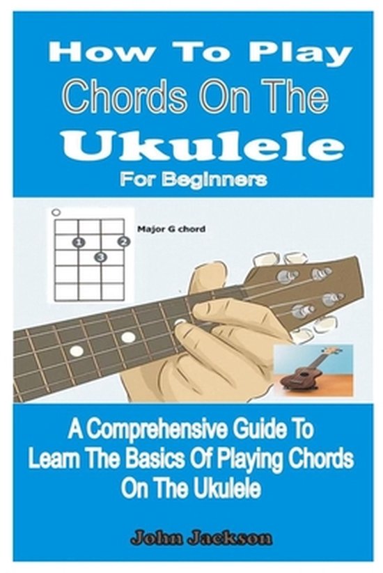 How to Play Chords on the Ukulele for Beginners A Comprehensive Guide