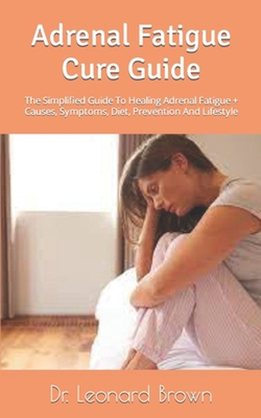 Adrenal Fatigue Cure Guide The Simplified Guide To Healing Adrenal Fatigue + Causes,... bol