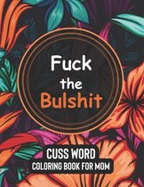 Fuck the Bulshit - Cuss Word Coloring Books for Mom: More than fifty clean swear word dirty sayings of Funny quotes coloring page for mon to relivese