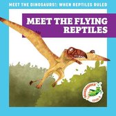 Meet the Dinosaurs!: When Reptiles Ruled- Meet the Flying Reptiles