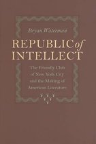 Republic of Intellect - The Friendly Club of New York City and the Making of American Literature