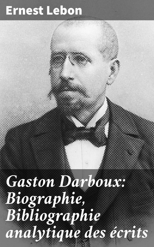 Gaston Darboux: Biographie, Bibliographie analytique des éc ... - cover