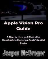 Apple Vision Pro Guide: A Step-by-Step and Illustrative Handbook to Mastering Apple’s Spatial Device