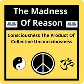 The Madness Of Reason. Consciousness The Product Of Collective Unconsciousness