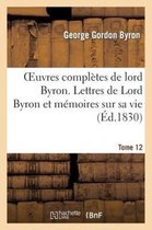 Oeuvres Completes de Lord Byron. T. 12. Lettres de Lord Byron Et Memoires Sur Sa Vie