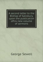 A second letter to the Bishop of Salisbury, upon the publication ofhis new volume of sermons