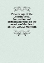 Proceedings of the Constitutional Convention and obituaryaddresses on the occasion of the death of Hon. Wm. M. Meredith