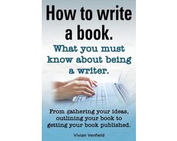 How to Write a Book or How to Write a Novel. Writing a Book Made Easy. What You Must Know about Being a Writer. from Gathering Your Ideas to Publishin