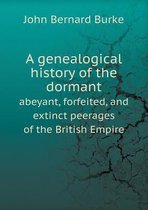 A genealogical history of the dormant abeyant, forfeited, and extinct peerages of the British Empire