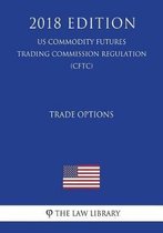 Trade Options (Us Commodity Futures Trading Commission Regulation) (Cftc) (2018 Edition)