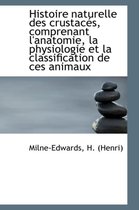 Histoire Naturelle Des Crustac S, Comprenant L'Anatomie, La Physiologie Et La Classification de Ces