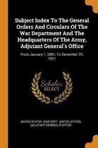 Subject Index to the General Orders and Circulars of the War Department and the Headquarters of the Army, Adjutant General's Office