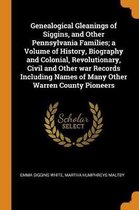 Genealogical Gleanings of Siggins, and Other Pennsylvania Families; A Volume of History, Biography and Colonial, Revolutionary, Civil and Other War Records Including Names of Many Other Warre