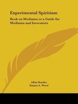 Experimental Spiritism: Book On Mediums Or A Guide For Mediums And Invocators