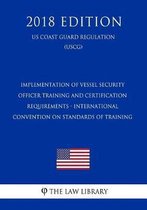Implementation of Vessel Security Officer Training and Certification Requirements - International Convention on Standards of Training (Us Coast Guard Regulation) (Uscg) (2018 Edition)
