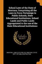 School Laws of the State of Montana, Comprising All the Laws in Force Pertainign to Public Schools, State Educational Institutions, School Lands and Public Lands Appropriated to the Use of th