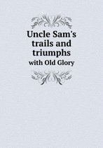 Uncle Sam's trails and triumphs with Old Glory