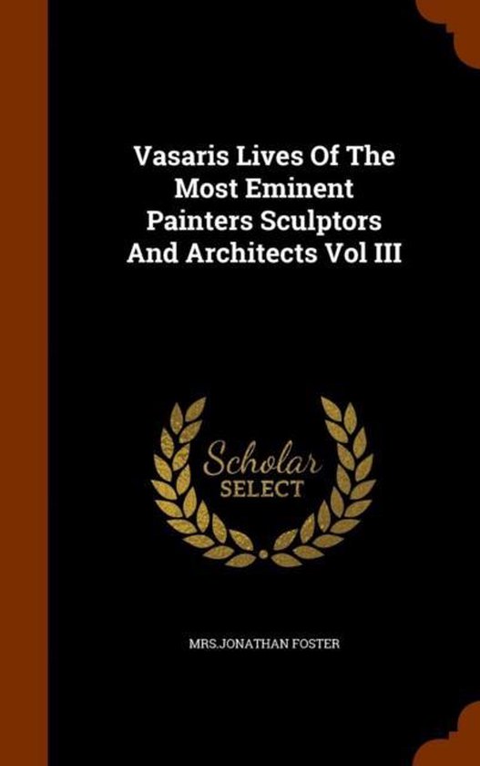 Vasaris Lives of the Most Eminent Painters Sculptors and Architects Vol ...
