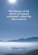 The history of the survey of Ireland commonly called the down survey