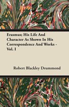 Erasmus; His Life And Character As Shown In His Correspondence And Works - Vol. I