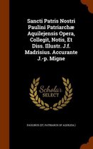 Sancti Patris Nostri Paulini Patriarchae Aquilejensis Opera, Collegit, Notis, Et Diss. Illustr. J.F. Madrisius. Accurante J.-P. Migne