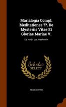 Marialogia Compl. Meditationes . de Mysteriis Vitae Et Gloriae Mariae V.