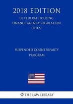 Suspended Counterparty Program (Us Federal Housing Finance Agency Regulation) (Fhfa) (2018 Edition)
