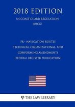 Fr - Navigation Routes - Technical, Organizational, and Conforming Amendments (Federal Register Publication) (Us Coast Guard Regulation) (Uscg) (2018 Edition)