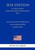 Registration of Mortgage Loan Originators - Correction (Us Farm Credit Administration Regulation) (Fca) (2018 Edition)