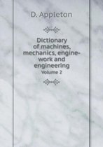 Dictionary of machines, mechanics, engine-work and engineering Volume 2