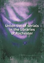 Union list of serials in the libraries of Rochester